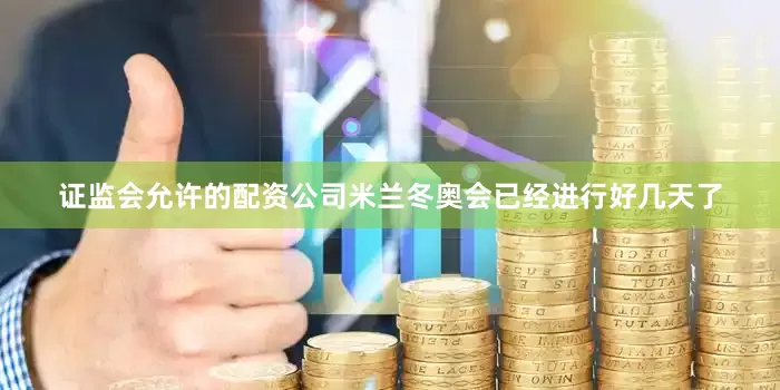 证监会允许的配资公司米兰冬奥会已经进行好几天了