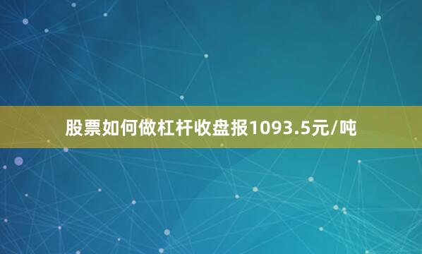 股票如何做杠杆收盘报1093.5元/吨