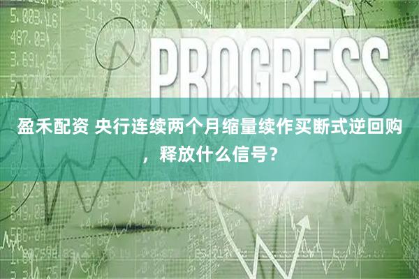 盈禾配资 央行连续两个月缩量续作买断式逆回购，释放什么信号？