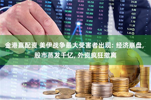 金港赢配资 美伊战争最大受害者出现: 经济崩盘, 股市蒸发千亿, 外资疯狂撤离