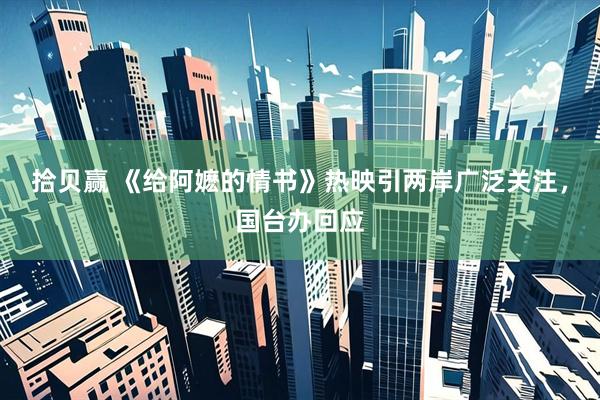 拾贝赢 《给阿嬷的情书》热映引两岸广泛关注，国台办回应