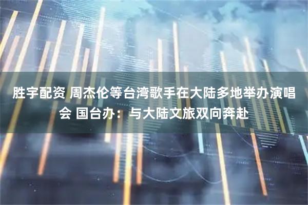 胜宇配资 周杰伦等台湾歌手在大陆多地举办演唱会 国台办：与大陆文旅双向奔赴